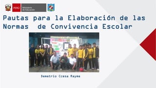 Pautas para la Elaboración de las
Normas de Convivencia Escolar
Demetrio Ccesa Rayme
 