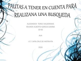 ALEXANDER TORES VALDERAMA
WILMER ALBERTO GARCIA GAMBA
10-02
AVA
I.E.T. SATA CRUZ DE MOTAVITA
2016
 