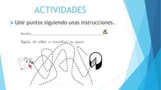  Unir puntos siguiendo unas instrucciones.
ACTIVIDADES
 