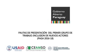 PAUTAS DE PRESENTACIÓN DEL PRIMER GRUPO DE
TRABAJO: INCLUSION DE NUEVOS ACTORES
(PAGA 2016-18)
 