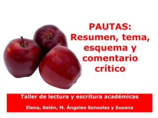 PAUTAS:
                  Resumen, tema,
                    esquema y
                    comentario
                      crítico


Taller de lectura y escritura académicas

 Elena, Belén, M. Ángeles Sonsoles y Susana
 