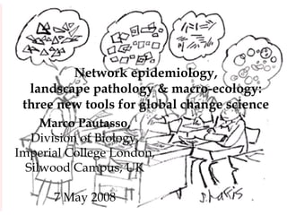 Network epidemiology,
  landscape pathology & macro-ecology:
 three new tools for global change science
     Marco Pautasso,
   Division of Biology,
Imperial College London,
  Silwood Campus, UK

      7 May 2008
 