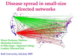 Disease spread in small-size
        directed networks




Marco Pautasso, Mathieu
Moslonka-Lefebvre,
& Mike Jeger - Imperial College
London, Silwood Park

Bath University, 2nd July 2009
 