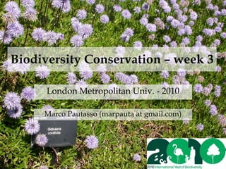 Biodiversity Conservation – week 3

      London Metropolitan Univ. - 2010

     Marco Pautasso (marpauta at gmail.com)
 