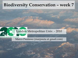 Biodiversity Conservation – week 7




      London Metropolitan Univ. - 2010

     Marco Pautasso (marpauta at gmail.com)
 