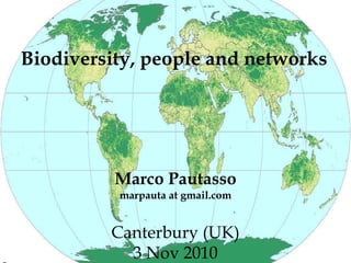 Biodiversity, people and networks




          Marco Pautasso
          marpauta at gmail.com


         Canterbury (UK)
           3 Nov 2010
 