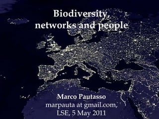 Biodiversity,
networks and people




     Marco Pautasso
  marpauta at gmail.com,
     LSE, 5 May 2011
 