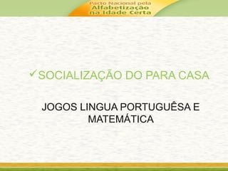 SOCIALIZAÇÃO DO PARA CASA
JOGOS LINGUA PORTUGUÊSA E
MATEMÁTICA
 