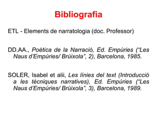 Bibliografia
ETL - Elements de narratologia (doc. Professor)
DD.AA., Poètica de la Narració, Ed. Empúries (“Les
Naus d’Emp...
