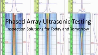 Phased Array Ultrasonic Testing
Inspection Solutions for Today and Tomorrow
 