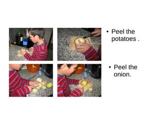 ● Peel the
potatoes .
● Peel the
onion.
