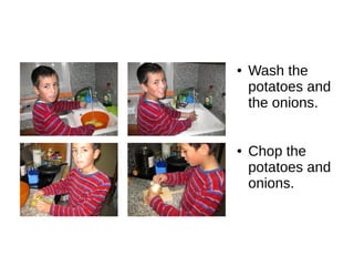 ● Wash the
potatoes and
the onions.
● Chop the
potatoes and
onions.