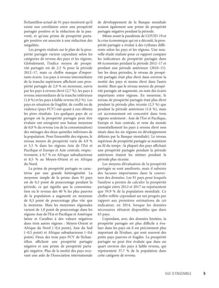 Vue d’ensemble	 5
l’échantillon actuel de 91 pays montrent qu’il
existe une corrélation entre une prospérité
partagée positive et la réduction de la pau-
vreté, et qu’une prime de prospérité parta-
gée positive est associée à une réduction des
inégalités.
Les progrès réalisés sur le plan de la pros-
périté partagée varient cependant selon les
catégories de revenu des pays et les régions.
Globalement, l’indice moyen de prospé-
rité partagée est de 2,3  % pour la période
2012–17, mais ce chiffre masque d’impor-
tants écarts. Les pays à revenu intermédiaire
de la tranche supérieure affichent une pros-
périté partagée de 2,9 % en moyenne, suivis
par les pays à revenu élevé (2,7 %), les pays à
revenu intermédiaire de la tranche inférieure
(1,8 %) et les pays à faible revenu (0,2 %). Les
pays en situation de fragilité, de conflit ou de
violence (pays FCV) ont quant à eux obtenu
les  pires résultats. Les quelques pays de ce
groupe où la prospérité partagée peut être
évaluée ont enregistré une baisse moyenne
de 0,8 % du revenu (ou de la consommation)
des ménages des deux quintiles inférieurs de
la population. Pour l’ensemble des régions, le
niveau moyen de prospérité varie de 4,9 %
et 3,5  % dans les régions Asie de l’Est et
Pacifique et Europe et Asie centrale, respec-
tivement, à 0,7 % en Afrique subsaharienne
et 0,5  % au Moyen-Orient et en Afrique
du Nord.
La prime de prospérité partagée se carac-
térise par une grande hétérogénéité. La
moyenne simple de la prime dans 91 pays
est de 0,3 point de pourcentage pendant la
période, ce qui signifie que la consomma-
tion ou le revenu des 40 % les plus pauvres
de la population a augmenté en moyenne
de 0,3 point de pourcentage plus vite que
la moyenne. Mais les moyennes régionales
varient de 1,0 point de pourcentage dans les
régions Asie de l’Est et Pacifique et Amérique
latine et Caraïbes à des valeurs négatives
dans trois autres régions : Moyen-Orient et
Afrique du Nord (−0,4 point), Asie du Sud
(−0,5 point) et Afrique subsaharienne (−0,6
point). Deux des trois pays FCV de l’échan-
tillon affichent une prospérité partagée
négative et une prime de prospérité parta-
gée négative. Plus de la moitié des pays rece-
vant une aide de l’Association internationale
de développement de la Banque mondiale
avaient également une prime de prospérité
partagée négative pendant la période.
Même avant la pandémie de COVID-19 et
la crise économique qui en a découlé, la pros-
périté partagée a évolué à des rythmes diffé-
rents selon les pays et les régions. Une nou-
velle étude réalisée pour ce rapport compare
les indicateurs de prospérité partagée dans
68 économies pendant la période 2012–17 et
pendant une période antérieure (2010–15).
Sur les deux périodes, le niveau de prospé-
rité partagée était plus élevé dans environ la
moitié des pays et moins élevé dans l’autre
moitié. Bien que le niveau moyen de prospé-
rité partagée ait augmenté, on note des écarts
importants entre régions. En moyenne, le
niveau de prospérité partagée était plus élevé
pendant la période plus récente (2,3 %) que
pendant la période antérieure (1,8 %), mais
cet accroissement est concentré dans trois
régions seulement : Asie de l’Est et Pacifique,
Europe et  Asie centrale, et reste du monde
(essentiellement les pays à revenu élevé non
situés dans les six régions en développement
définies par la Banque mondiale). Le niveau
supérieur de prospérité partagée se maintient
au fil du temps : la plupart des pays affichant
une prospérité partagée pendant la période
antérieure étaient les mêmes pendant la
période plus récente.
Les moyens d’évaluation de la prospérité
partagée se sont améliorés, mais il subsiste
des lacunes importantes dans la couver-
ture des données. Les 91 pays pour lesquels
l’analyse a permis de calculer la prospérité
partagée entre 2012 et 2017 ne représentent
que 59,9 % de la population mondiale. Ce
chiffre reflète cependant un net progrès par
rapport aux premières estimations de cet
indicateur, en 2014, lorsque les données
nécessaires n’étaient disponibles que dans
65 pays.
Cependant, avec des données limitées, la
prospérité partagée est plus difficile à éva-
luer dans les pays où il est précisément plus
important de l’évaluer, qui sont souvent des
petits pays pauvres et fragiles. La prospérité
partagée ne peut être évaluée que dans un
quart environ des pays à faible revenu, qui
représentent 37,7  % de la population dans
cette catégorie de revenu.
 