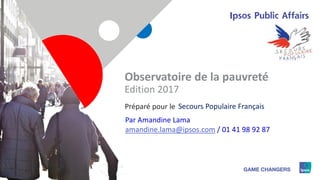1
Observatoire de la pauvreté
Edition 2017
Secours Populaire FrançaisPréparé pour le
Par Amandine Lama
amandine.lama@ipsos.com / 01 41 98 92 87
 