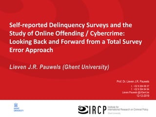 Prof. Dr. Lieven J.R. Pauwels
t. +32 9 264 68 37
f. +32 9 264 84 94
Lieven.Pauwels @UGent.be
12-12-2019
Self-reported Delinquency Surveys and the
Study of Online Offending / Cybercrime:
Looking Back and Forward from a Total Survey
Error Approach
Lieven J.R. Pauwels (Ghent University)
 