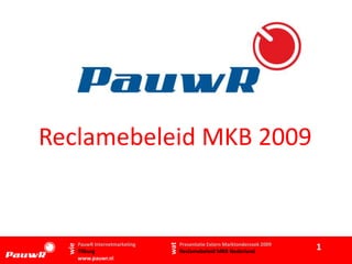 Reclamebeleid MKB 2009


        PauwR Internetmarketing         Presentatie Extern Marktonderzoek 2009
                                  wat




                                                                                 1
  wie




        Tilburg                         Reclamebeleid MKB Nederland
        www.pauwr.nl
 