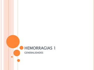 HEMORRAGIAS 1
GENERALIDADES
 