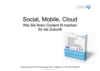 Social, Mobile, Cloud
  Wie Sie Ihren Content fit machen
           für die Zukunft




Michael Dreusicke, PAUX Technologies GmbH, md@paux.de, +49 (160) 94 658 928
                            PAUX Technologies GmbH 2012
 