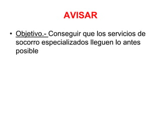 AVISAR
• Objetivo.- Conseguir que los servicios de
socorro especializados lleguen lo antes
posible
 