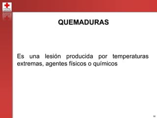 58
QUEMADURAS
Es una lesión producida por temperaturas
extremas, agentes físicos o químicos
 