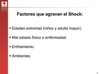 69
 Edades extremas (niños y adulto mayor)
 Mal estado físico o enfermedad.
 Enfriamiento
 Ambientes
Factores que agravan el Shock:
 