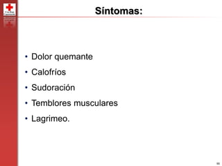 90
• Dolor quemante
• Calofríos
• Sudoración
• Temblores musculares
• Lagrimeo.
Síntomas:
 