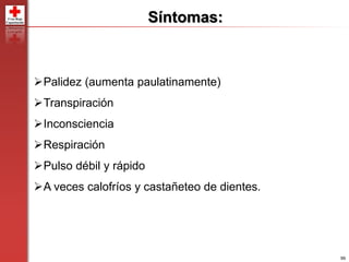 99
Síntomas:
Palidez (aumenta paulatinamente)
Transpiración
Inconsciencia
Respiración
Pulso débil y rápido
A veces calofríos y castañeteo de dientes.
 
