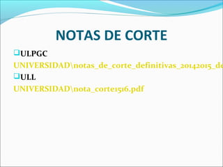 NOTAS DE CORTE
ULPGC
UNIVERSIDADnotas_de_corte_definitivas_20142015_de
ULL
UNIVERSIDADnota_corte1516.pdf
 