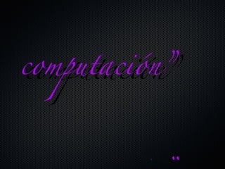 “ historia de la  computación” computación” 