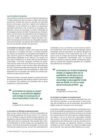 5
5 | Chiffres ONUSIDA 2011 : http://www.unaids.org/fr/regionscountries/countries/burundi/.
La formation en civisme m’a ouvert
les yeux ; je suis allé faire légaliser
mon mariage à la commune et j’ai
inscrit mes enfants à l’état civil.
Venant
ex-apprenant du chantier-école
“
”
© CTB
Les formations humaines
Les formations humaines ont pour but d’aider les apprenants à
s’intégrer pleinement dans la société, à veiller à leur bien-être
personnel et familial mais aussi au bien-être de l’ensemble
de leur communauté. Avant tout, l’objectif est d’améliorer la
cohabitation sur les chantiers et en-dehors. Les apprenants
participent activement à ces formations où le partage d’ex-
périences vécues est encouragé, au travers d’échanges de
témoignages ou de jeux de rôles. Il s’agit aussi pour les appre-
nants, une fois formés, de transmettre leurs connaissances à
leur famille et dans leur quartier, où ils serviront d’ambassa-
deurs d’un meilleur comportement. Chaque formation com-
porte trois séances de trois heures, pour lesquelles les appre-
nants sont rémunérés. Les séances de formation humaine ont
lieu tous les samedis, pendant neuf semaines.
La formation en éducation civique
La formation en éducation civique a été conçue pour tenter
de répondre à un problème récurrent : le nombre insuffisant
de citoyens qui procèdent aux formalités administratives de
base. Durant la guerre de 1993-2004, l’appareil d’État était
profondément déstabilisé et peu efficace. Les citoyens ont
donc perdu l’habitude de se rendre dans les administrations
communales. Il est donc nécessaire d’informer les appre-
nants de leurs droits et de leurs devoirs de citoyens pour les
encourager à recréer un lien avec les entités administratives
de base. Certaines formalités administratives de base (telles
que l’inscription à l’état civil) sont expliquées en détail et les
apprenants sont encouragés à les remplir pour prendre plei-
nement leur place dans la société.
Durant la formation, il est aussi question du respect des droits
de l’homme en général et des droits de l’enfant et de la femme
en particulier. Ces questions sont abordées dans la partie
consacrée au Code de la famille.
La formation en VIH/sida et planning familial
Dans un pays comme le Burundi, où le taux de prévalence du
Sida chez les adultes de 15 à 49 ans est de 1,3 %5
, la forma-
tion en VIH/Sida et planning familial semble pertinente. Les
populations urbaines de Bujumbura sont particulièrement tou-
chées étant donné la promiscuité dans laquelle elles vivent.
Les bénéficiaires du Projet Pavage sont principalement des
jeunes, vivant dans des quartiers surpeuplés, et souvent peu
informés des risques encourus. Ils sont donc particulièrement
vulnérables au virus. Les informer sur les moyens de préven-
tion semblait donc vital. Par le biais de témoignages vidéo et
d’échanges entre les participants, les séances abordent les
modes de prévention et de contamination par le VIH, mais
aussi la prise en charge des personnes séropositives et les
infections sexuellement transmissibles (IST). La dernière
séance, consacrée au planning familial, sensibilise les appre-
nants au concept des naissances planifiées et à l’utilisation
des méthodes de contraception.
La formation en hygiène et assainissement
Les déchets jetés sur la voie publique atterrissent bien sou-
vent dans les caniveaux, ce qui les bouche et peut provo-
quer des inondations en cas de fortes pluies, sans parler des
dégâts causés aux caniveaux et à la route pavée.
La formation en hygiène et assainissement a été ajoutée au pro-
jet afin de sensibiliser les apprenants de la nécessité d’entretenir
les infrastructures qu’ils ont contribué à construire et de changer
de comportement pour être moins sujet aux maladies hydriques.
Une séance a lieu sur le terrain afin d’encourager l’entretien
des caniveaux, de favoriser chez les bénéficiaires le sentiment
d’appropriation des infrastructures, et de leur permettre de sen-
sibiliser leur entourage. Les apprenants nettoient un caniveau
ensemble et peuvent constater eux-mêmes les dégâts causés
par les déchets, mais aussi leurs effets néfastes pour la santé.
La formation sur le sida et le planning
familial, je l’applique dans ma vie
quotidienne. Je sais que si j’ai un
comportement sexuel indigne et
non protégé, je peux apporter le sida
dans ma famille, et c’est un risque
que je ne veux pas prendre.
Jean-Claude
ex-apprenant du chantier-école
“
”
 