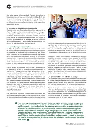 6
Professionnalisation de la filière des pavés au Burundi
Une autre séance est consacrée à l’hygiène domestique et
l’assainissement de leur environnement immédiat. Enfin lors
de la dernière séance, les apprenants font la synthèse des
enseignements tirés de la partie théorique et de la partie pra-
tique. Ils sont encouragés à transmettre ce qu’ils ont appris à
leurs voisins et amis.
La formation en alphabétisation fonctionnelle
Étant donné le peu d’instruction de certains apprenants du
Projet Pavage, une formation en alphabétisation est égale-
ment proposée. 10% des apprenants suivent cette formation
facultative et non rémunérée. Elle sert aussi à les préparer à
suivre ensuite les formations professionnelles, qui exigent un
minimum de compétences en lecture et en écriture. La forma-
tion en alphabétisation a lieu après les heures de travail, lors
de 25 à 30 séances de deux heures chacune.
Les formations professionnelles
Au début du quatrième mois d’apprentissage a lieu la séance
de choix des formations professionnelles. Une liste d’options
est présentée et expliquée aux apprenants par une organi-
sation partenaire en charge de la gestion sociale. Les appre-
nants font alors trois choix, classés par ordre de préférence,
et sont orientés en fonction de la disponibilité des places dans
les centres de formation. Ils ne se voient donc pas forcement
attribuer leur premier choix, ce qui cause parfois des frustra-
tions et un manque de motivation pour la formation retenue.
Ensuite, à partir du cinquième mois du cycle d’apprentissage,
les apprenants partent en formation professionnelle dans un
des centres d’enseignement technique qui travaillent en par-
tenariat avec le Projet Pavage. Ils quittent les chantiers-écoles
pour se consacrer uniquement à leur formation profession-
nelle. Chaque jour de formation est rémunéré comme une
journée travaillée sur le chantier. La formation professionnelle
peut durer entre une et neuf semaines, suivant l’option choisie.
Ces formations sont dispensées par des centres de formation
professionnelle privés ou étatiques, et sont toutes reconnues
par le Ministère de l’Enseignement de Base et Secondaire, de
l’Enseignement des Métiers, de la Formation Professionnelle
et de l’Alphabétisation.
Les options de formation professionnelle proposées aux
apprenants du Projet Pavage ont été élaborées en se basant
sur les modules dispensés dans l’enseignement des métiers.
J’ai suivi la formation bar/restaurant lors du chantier-école de pavage. C’est là que
j’ai tout appris : comment cuisiner les légumes, comment faire la sauce provençale,
comment accueillir les clients et aussi comment cuisiner dans une bonne hygiène.
Grâce à la bourse d’installation du Projet Pavage, j’ai créé un petit restaurant tout
près de la Gare du Nord de Bujumbura. Lors de la formation, j’ai appris à améliorer la
qualité de ma cuisine, que les aliments aient bon goût par rapport à d’autres cantines.
Je suis fière de la qualité que je suis parvenue à atteindre et ma clientèle est satisfaite
elle aussi.
Aline, 30 ans, ex-apprenante
“
”
Les apprentissages sont cependant beaucoup plus centrés sur
la pratique que sur la théorie, contrairement à ce qui se passe
souvent dans l’enseignement professionnel. En outre la forma-
tion a lieu en un temps relativement court pour répondre aux
exigences du chantier-école. Le but est qu’à la fin du module,
l’apprenant soit capable de produire un ou deux produits finis.
L’utilisation efficace des nouvelles connaissances apprises
durant les formations professionnelles ne va pas de soi. Mais
même si l’apprenant a pu suivre la formation qui l’intéressait le
plus, il ne la met pas forcément en pratique après le chantier-
école. Par ailleurs, certains préfèrent apprendre un tout nou-
veau métier au lieu de se spécialiser dans un domaine dans
lequel ils disposent de quelques rudiments. Cela est dû à la
pluriactivité qui prévaut dans le secteur informel au Burundi :
plus on a de compétences différentes, plus on est susceptible
de décrocher un petit contrat.
Les formations liées aux activités de pavage
Les apprenants ont la possibilité de suivre des formations liées
au pavage. Ces formations sont en grande partie dispensées
sur les chantiers-écoles, après une courte période de forma-
tion théorique dans un centre de formation professionnelle.
A partir du cinquième mois, il quitte les chantiers-écoles pour
suivre des formations d’une semaine pour la pose des pa-
vés et de 7 et 8 semaines pour les formations respectives en
maçonnerie/bétonnage et en ferraillage/coffrage. Une fois leur
formation terminée, ils regagnent les chantiers-écoles pour
mettre en pratique ce qu’ils ont appris.
© CTB / Rosalie Colfs
 