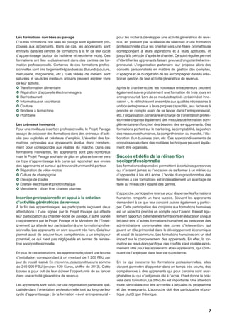 7
Les formations non liées au pavage
D’autres formations non liées au pavage sont également pro-
posées aux apprenants. Dans ce cas, les apprenants sont
envoyés dans les centres de formations à la fin de leur cycle
d’apprentissage (autour du huitième et neuvième mois). Ces
formations ont lieu exclusivement dans des centres de for-
mation professionnelle. Certaines de ces formations profes-
sionnelles sont très largement répandues au Burundi (couture,
menuiserie, maçonnerie, etc.). Ces filières de métiers sont
saturées et seuls les meilleurs artisans peuvent espérer vivre
de leur activité.
› Transformation alimentaire
› Réparation d’appareils électroménagers
› Bar/restaurant
› Informatique et secrétariat
› Couture
› Broderie à la machine
› Plomberie
Les créneaux innovants
Pour une meilleure insertion professionnelle, le Projet Pavage
essaye de proposer des formations dans des créneaux d’acti-
vité peu exploités et créateurs d’emplois. L’éventail des for-
mations proposées aux apprenants évolue donc constam-
ment pour correspondre aux réalités du marché. Dans ces
formations innovantes, les apprenants sont peu nombreux
mais le Projet Pavage souhaite de plus en plus se tourner vers
ce type d’apprentissage à la carte qui répondrait aux envies
des apprenants et surtout qui trouverait un marché porteur.
› Réparation de vélos-motos
› Culture de champignon
› Élevage de poules
› Energie électrique et photovoltaïque
› Menuiserie : divan lit et chaises pliantes
Insertion professionnelle et appui à la création
d’activités génératrices de revenus
À la fin des apprentissages, les participants reçoivent deux
attestations : l’une signée par le Projet Pavage qui atteste
leur participation au chantier-école de pavage, l’autre signée
conjointement par le Projet Pavage et le Ministère de l’Ensei-
gnement qui atteste leur participation à une formation profes-
sionnelle. Les apprenants en sont souvent très fiers. Cela leur
permet aussi de prouver leurs compétences à un employeur
potentiel, ce qui n’est pas négligeable en termes de réinser-
tion socioprofessionnelle.
En plus de ces attestations, les apprenants reçoivent une bourse
d’installation correspondant à un montant de 1 200 FBU par
jour de travail réalisé. En moyenne, cela constitue une somme
de 240 000 FBU (environ 120 Euros, chiffre de 2013). Cette
bourse a pour but de leur donner l’opportunité de se lancer
dans une activité génératrice de revenus.
Les apprenants sont suivis par une organisation partenaire spé-
cialisée dans l’orientation professionnelle tout au long de leur
cycle d’apprentissage : de la formation « éveil entrepreneurial »
pour les inciter à développer une activité génératrice de reve-
nus, en passant par la séance de sélection d’une formation
professionnelle pour les orienter vers une filière prometteuse
correspondant à leurs aspirations et à leurs aptitudes, et
jusqu’à la période d’après le chantier. Ce suivi régulier permet
d’identifier les apprenants faisant preuve d’un potentiel entre-
preneurial. L’organisation partenaire leur propose alors des
conseils personnalisés en matière de gestion des comptes,
d’épargne et de budget afin de les accompagner dans la créa-
tion et gestion de leur activité génératrice de revenus.
Après le chantier-école, les nouveaux entrepreneurs peuvent
également suivre gratuitement une formation de trois jours en
entrepreneuriat. Lors de ce module baptisé « créativité et inno-
vation », ils réfléchissent ensemble aux qualités nécessaires à
un bon entrepreneur, à leurs propres capacités, aux facteurs à
prendre en compte avant de se lancer dans l’entrepreneuriat,
etc. l’organisation partenaire en charge de l’orientation profes-
sionnelle organise également des modules de formation com-
plémentaire en fonction des besoins des ex-apprenants. Ces
formations portent sur le marketing, la comptabilité, la gestion
des ressources humaines, la compréhension du marché, l’éla-
boration d’un business plan, etc. Des approfondissements de
connaissances dans des matières techniques peuvent égale-
ment être organisés.
Succès et défis de la réinsertion
socioprofessionnelle
Les formations dispensées permettent à certaines personnes
qui n’avaient jamais eu l’occasion de se former à un métier, ou
d’apprendre à lire et à écrire. L’accès d’un grand nombre des
femmes à ces formations est indéniablement un avantage de
taille au niveau de l’égalité des genres.
L’approche participative retenue pour dispenser les formations
humaines remporte un franc succès. Souvent les apprenants
demandent à ce que leur conjoint puisse également y partici-
per. Cette participation des conjoints aux formations humaines
est un aspect à prendre en compte pour l’avenir. Il serait éga-
lement opportun d’étendre les formations en éducation civique
(et peut-être d’autres formations humaines) au personnel des
administrations communales des zones d’intervention, qui
jouent un rôle primordial dans le développement économique
et social de la commune. Les formations humaines ont un réel
impact sur le comportement des apprenants. En effet, la for-
mation en résolution pacifique des conflits s’est révélée extrê-
mement utile pour les apprenants et ex-apprenants, qui conti-
nuent de l’appliquer dans leur vie quotidienne.
En ce qui concerne les formations professionnelles, elles
doivent permettre d’apporter dans un temps très courts, des
compétences à des apprenants qui pour certains sont anal-
phabètes ou qui n’ont jamais été à l’école. Étant donné la briè-
veté de la formation, La difficulté est importante. Une attention
toute particulière doit être accordée à la qualité du programme
et des enseignants. L’approche doit être participative et pra-
tique plutôt que théorique.
 