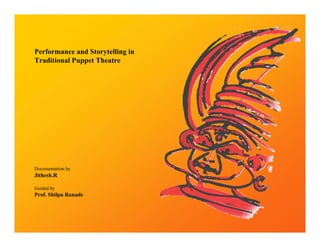 Performance and Storytelling in
Traditional Puppet Theatre




Documentation by
Jithesh.R

Guided by
Prof. Shilpa Ranade
 