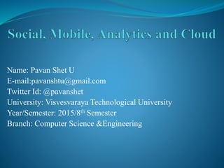 Name: Pavan Shet U
E-mail:pavanshtu@gmail.com
Twitter Id: @pavanshet
University: Visvesvaraya Technological University
Year/Semester: 2015/8th Semester
Branch: Computer Science &Engineering
 