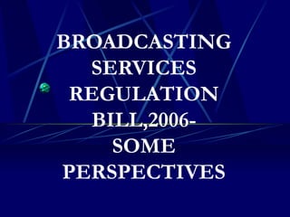 BROADCASTING SERVICES REGULATION BILL,2006- SOME PERSPECTIVES 