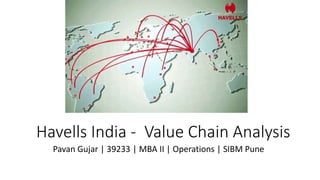 Havells India - Value Chain Analysis
Pavan Gujar | 39233 | MBA II | Operations | SIBM Pune
 