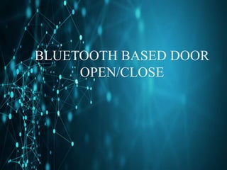 BLUETOOTH BASED DOOR
OPEN/CLOSE
 