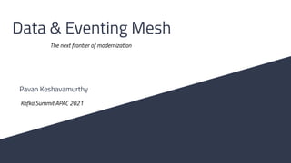 Data & Eventing Mesh
The next frontier of modernization
Pavan Keshavamurthy
Kafka Summit APAC 2021
 