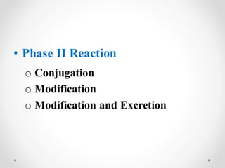 • Phase II Reaction
o Conjugation
o Modification
o Modification and Excretion
 