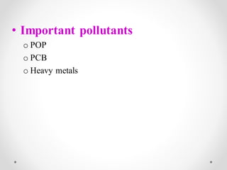 • Important pollutants
o POP
o PCB
o Heavy metals
 