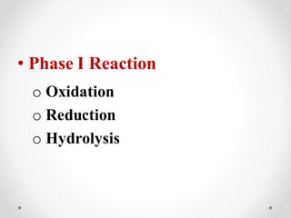 • Phase І Reaction
o Oxidation
o Reduction
o Hydrolysis
 