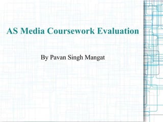 AS Media Coursework Evaluation

       By Pavan Singh Mangat
 
