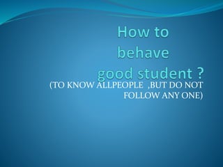 (TO KNOW ALLPEOPLE ,BUT DO NOT
FOLLOW ANY ONE)
 