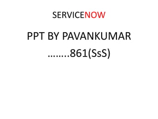 SERVICENOW
PPT BY PAVANKUMAR
……..861(SsS)
 