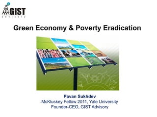 Green Economy & Poverty Eradication




                 Pavan Sukhdev
       McKluskey Fellow 2011, Yale University
           Founder-CEO, GIST Advisory
 