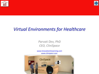 Virtual Environments for Healthcare

            Parvati Dev, PhD
             CEO, CliniSpace
           www.InnovationInLearning.com
              www.clinispace.com
 