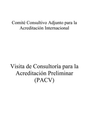 Comité Consultivo Adjunto para la
   Acreditación Internacional




Visita de Consultoría para la
  Acreditación Preliminar
          (PACV)
 