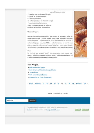 • 1 lata de leite condensado
            • 1 lata (de leite condensado) de leite
            • 1 colher de sopa de maisena
            • 2 gemas peneiradas
            • 3 colheres de sopa de chocolate em pó
            • 1 pacote de bolacha maisena
            • Leite frio para umedecer as bolachas
            • Raspas de chocolate para decorar


            Modo de Preparo:


            Leve ao fogo o leite condensado, o leite comum, as gemas e a colher de maizena e cozinhe até
            começar a borbulhar. Coloque metade numa tigela. Adicione o chocolate em pó ao creme que
            sobrou na panela e cozinhe mais um pouco. Deixe esfriar um pouco as duas misturas, mas não
            esfrie muito porque endurece. Molhe a bolacha maisena no leite frio e vá formando camadas num
            pirex na seguinte ordem: creme branco / bolachas / creme preto / bolachas / até completar o pirex
            Termine numa camada de creme preto e decore com raspas de chocolate.

            Dicas
            Se você não quer um pavê "chato", não use um pirex muito grande, use um pirex pequeno e
            assim o pavê ficará mais alto e bonito. Deixe o pavê na geladeira por 24h antes de comer, assim
            o creme penetra na bolacha e fica mais gostoso.




            Mais Artigos...
                Bom-Bocado dos Antigos
                Bolo Nuvem de Chocolate de Liquidificador
                Torta de Frios
                Bolo caramelado de Banana
                Pasteizinhos de Forno (Crocantes!)



            « Início       Anterior   11    12    13    14     15    16    17      18   19   Próximo   Fim »




                                              JPAGE_CURRENT_OF_TOTAL




Pesquisar       PESQUISA




            Copyright © 2010 Supermercados Gloria. Todos os direitos reservados.
            Joomla! é um Software Livre com licença GNU/GPL v2.0.
 