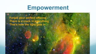 Empowerment
Forget your perfect offering
There is a crack in everything
That’s how the light gets in
 