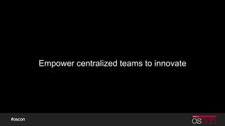 Empower centralized teams to innovate
 